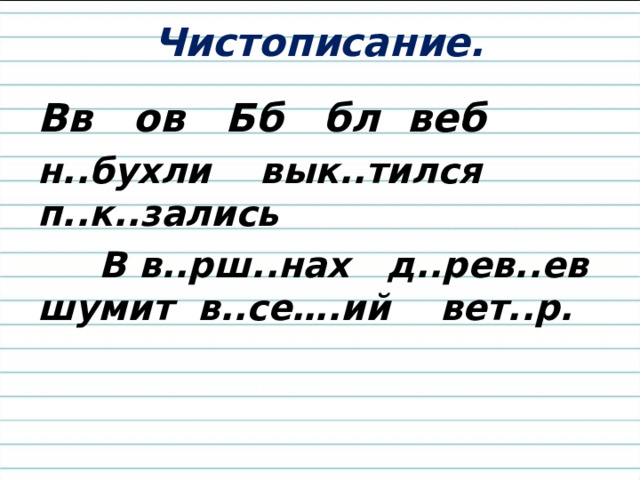 Чистописание. Вв ов Бб бл веб н..бухли вык..тился п..к..зались  В в..рш..нах д..рев..ев шумит в..се….ий вет..р. 