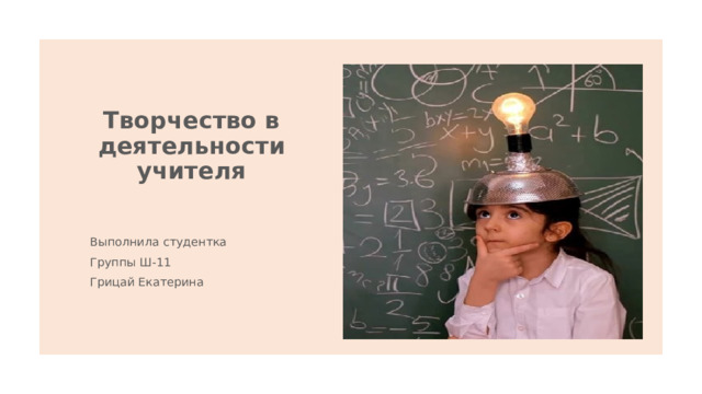 Творчество в деятельности учителя Выполнила студентка  Группы Ш-11 Грицай Екатерина 