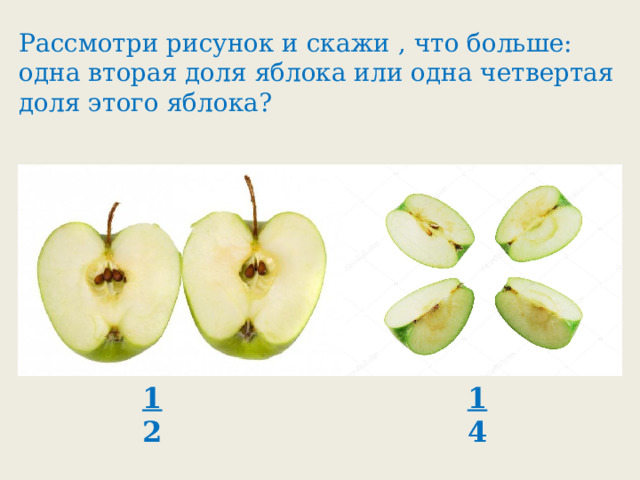 Рассмотри рисунок и скажи , что больше: одна вторая доля яблока или одна четвертая доля этого яблока? 1 1 2 4 