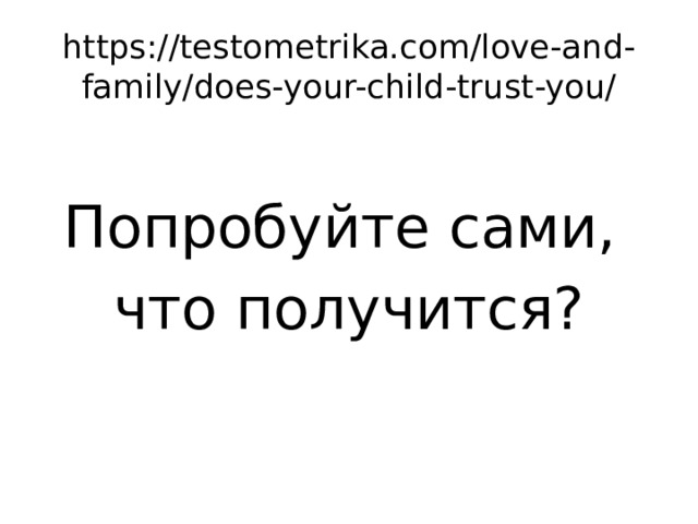 https://testometrika.com/love-and-family/does-your-child-trust-you/ Попробуйте сами, что получится? 