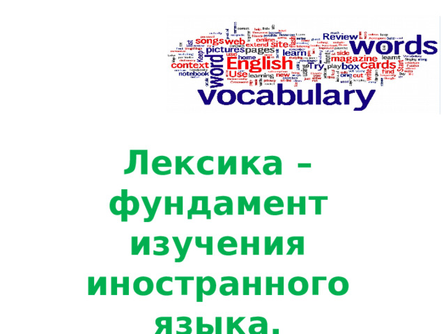 Лексика – фундамент изучения иностранного языка. 