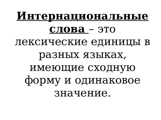 Интернациональные слова – это лексические единицы в разных языках, имеющие сходную форму и одинаковое значение. 