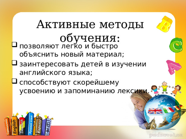 Активные методы обучения: позволяют легко и быстро объяснить новый материал; заинтересовать детей в изучении английского языка; способствуют скорейшему усвоению и запоминанию лексики. 