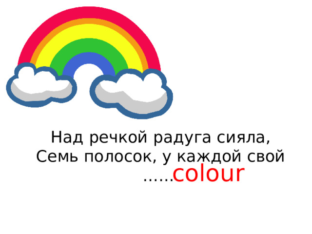 Над речкой радуга сияла,  Семь полосок, у каждой свой …...   colour 