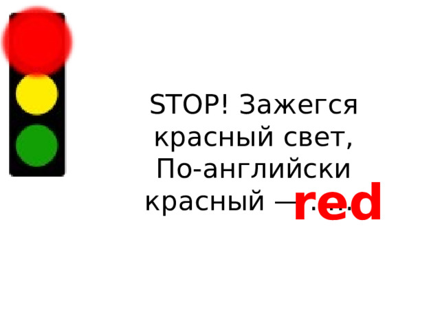 STOP! Зажегся красный свет,  По-английски красный — …… red 