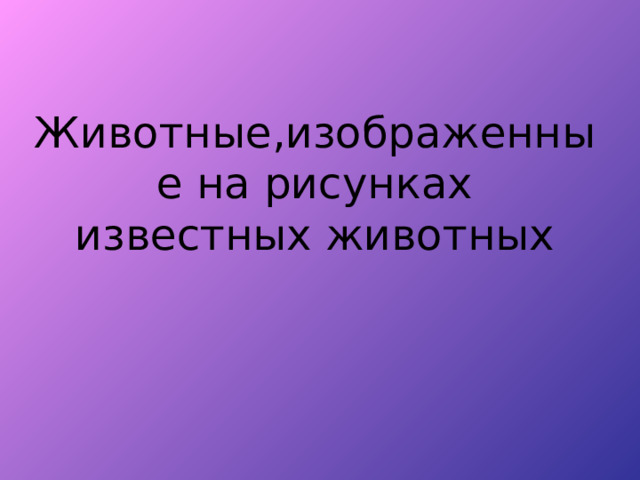 Животные , изображенные на рисунках известных животных 