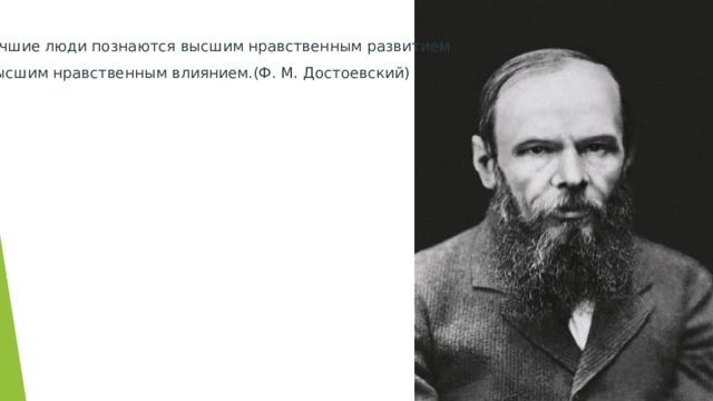   Лучшие люди познаются высшим нравственным развитием и высшим нравственным влиянием.(Ф. М. Достоевский) 