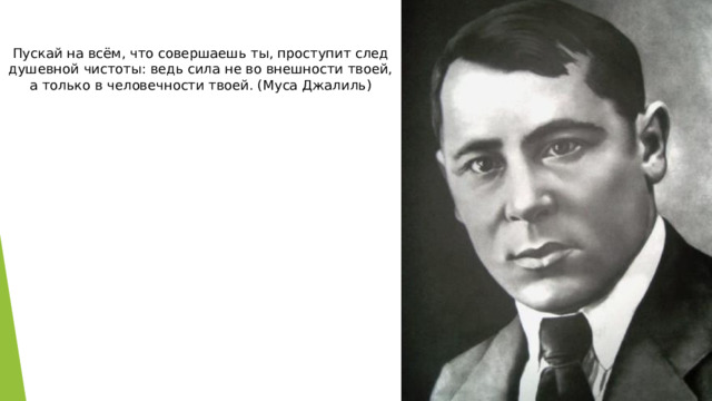 Пускай на всём, что совершаешь ты, проступит след душевной чистоты: ведь сила не во внешности твоей, а только в человечности твоей. (Муса Джалиль) 