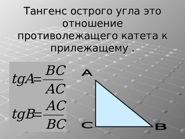 Тангенс острого угла это отношение противолежащего катета к прилежащему . 