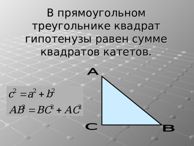В прямоугольном треугольнике квадрат гипотенузы равен сумме квадратов катетов. 