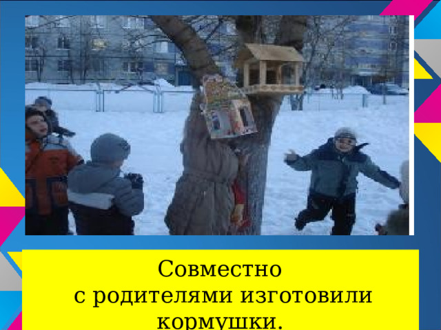 Совместно с родителями изготовили кормушки. 