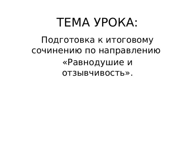 ТЕМА УРОКА: Подготовка к итоговому сочинению по направлению «Равнодушие и отзывчивость». 