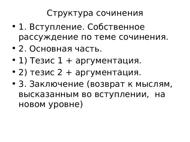 Структура сочинения 1. Вступление. Собственное рассуждение по теме сочинения. 2. Основная часть. 1) Тезис 1 + аргументация. 2) тезис 2 + аргументация. 3. Заключение (возврат к мыслям, высказанным во вступлении, на новом уровне) 