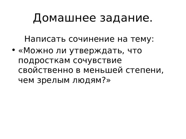Домашнее задание.  Написать сочинение на тему: «Можно ли утверждать, что подросткам сочувствие свойственно в меньшей степени, чем зрелым людям?» 