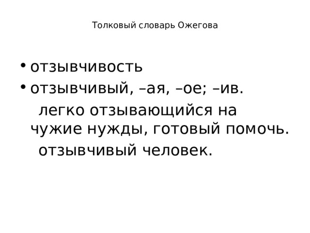  Толковый словарь Ожегова    отзывчивость отзывчивый, –ая, –ое; –ив.  легко отзывающийся на чужие нужды, готовый помочь.  отзывчивый человек. 