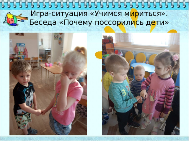 Игра-ситуация «Учимся мириться».  Беседа «Почему поссорились дети» 