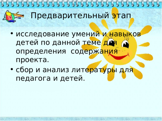 Предварительный этап исследование умений и навыков детей по данной теме для определения  содержания проекта. сбор и анализ литературы для педагога и детей. 