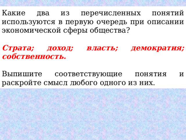 Какие два из перечисленных понятий используются в первую очередь при описании экономической сферы общества?   Страта; доход; власть; демократия; собственность.   Выпишите соответствующие понятия и раскройте смысл любого одного из них. 