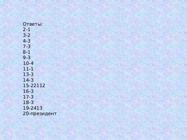 Ответы: 2-1 3-2 4-3 7-3 8-1 9-3 10-4 11-1 13-3 14-3 15-22112 16-3 17-3 18-3 19-2413 20-президент 