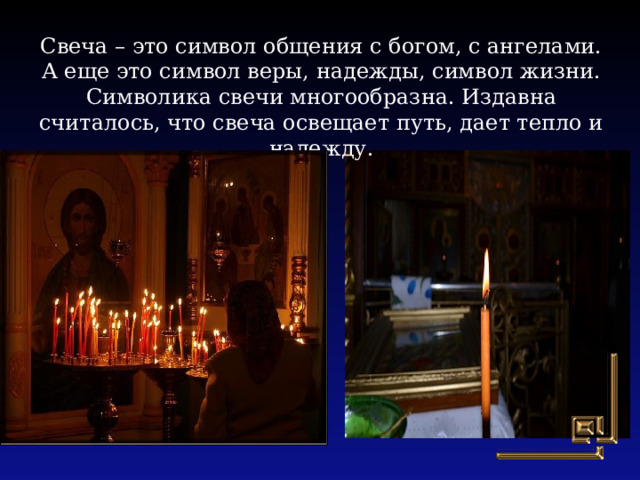 Свеча – это символ общения с богом, с ангелами. А еще это символ веры, надежды, символ жизни. Символика свечи многообразна. Издавна считалось, что свеча освещает путь, дает тепло и надежду. 