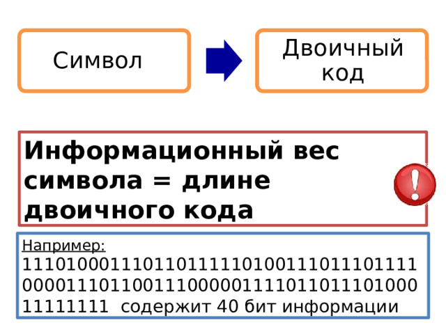Символ Двоичный код Информационный вес символа = длине двоичного кода Двоичное кодирование универсально. С помощью двоичного кода можно закодировать любой символ. Например: 11101000111011011111010011101110111100001110110011100000111101101110100011111111 содержит 40 бит информации 13 
