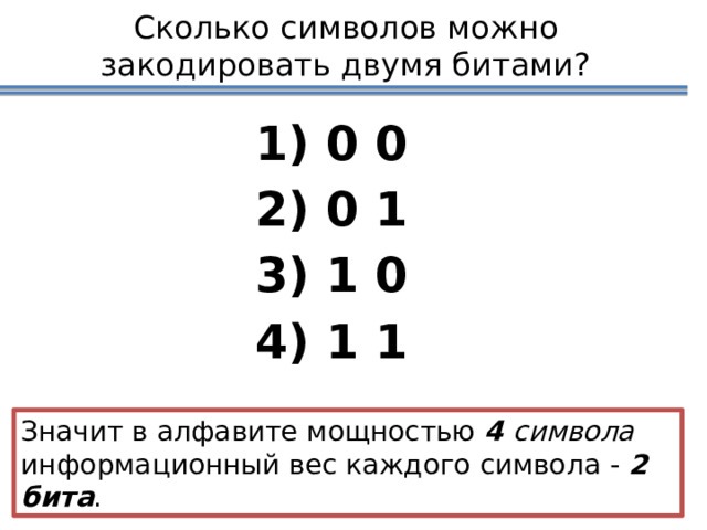 Сколько символов можно закодировать двумя битами?  0 0  0 1  1 0  1 1 Сначала учащиеся самостоятельно в тетрадях записывают все возможные варианты. Значит в алфавите мощностью  4 символа   информационный вес каждого символа -  2 бита . 13 