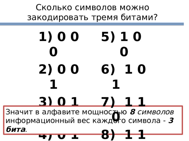 Сколько символов можно закодировать тремя битами? 1 0 0  0 0 0  0 0 1  0 1 0  0 1 1  1 0 1  1 1 0  1 1 1 Значит в алфавите мощностью  8 символов информационный вес каждого символа -  3 бита . 