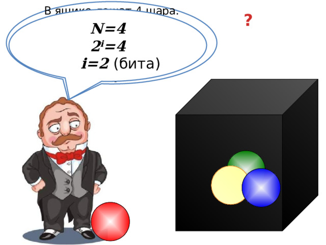 В ящике лежат 4 шара. Какое количество информации несет сообщение « Достали красный шар » ? N=4 2 i =4  i=2 (бита) 18 