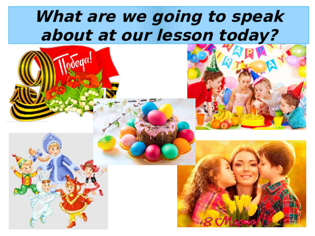 What are we going to speak about at our lesson today? 