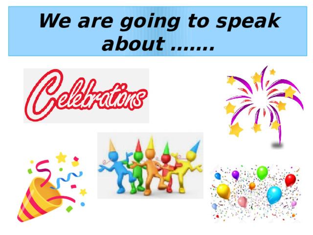 We are going to speak about ……. 