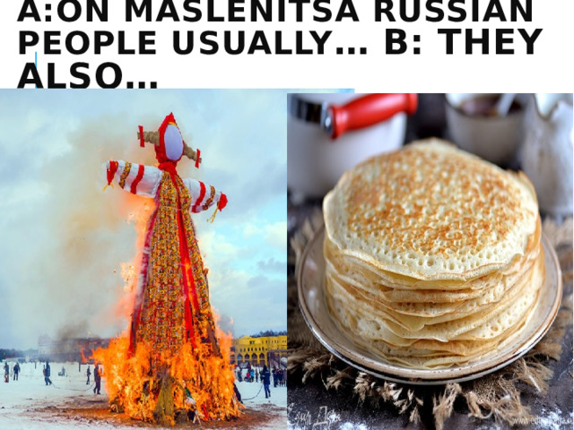 А:On Maslenitsa Russian people usually … В: They also… 