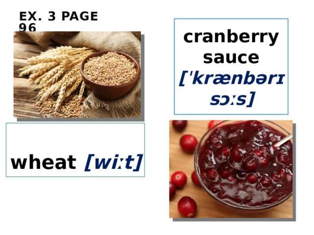 Ex. 3 page 96 cranberry sauce [ˈkrænbərɪ sɔːs]  wheat [wiːt]  