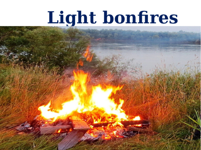 Light bonfires 
