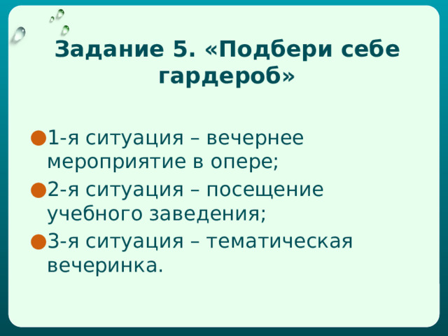 Задание 5. «Подбери себе гардероб»   1-я ситуация – вечернее мероприятие в опере; 2-я ситуация – посещение учебного заведения; 3-я ситуация – тематическая вечеринка. 