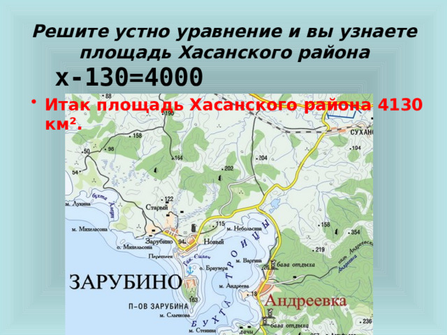 Решите устно уравнение и вы узнаете площадь Хасанского района     х-130=4000 Итак площадь Хасанского района 4130 км². 
