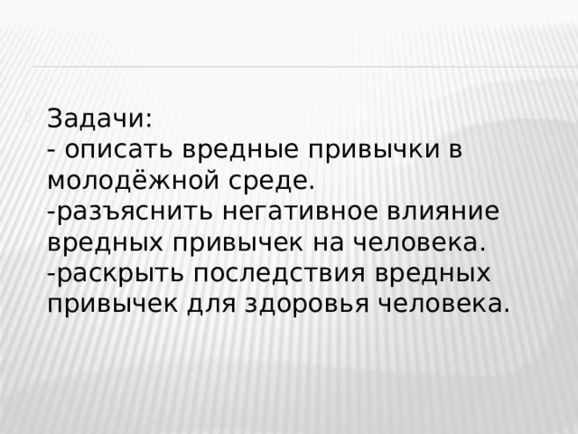 Задачи:  - описать вредные привычки в молодёжной среде.  -разъяснить негативное влияние вредных привычек на человека.  -раскрыть последствия вредных привычек для здоровья человека. 