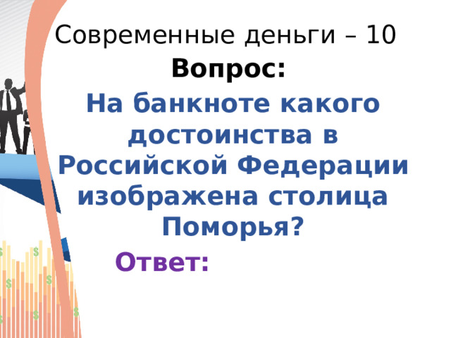 Современные деньги – 10 Вопрос: На банкноте какого достоинства в Российской Федерации изображена столица Поморья?  Ответ: 