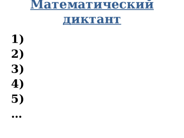 Математический диктант   1) 2) 3) 4) 5) … 