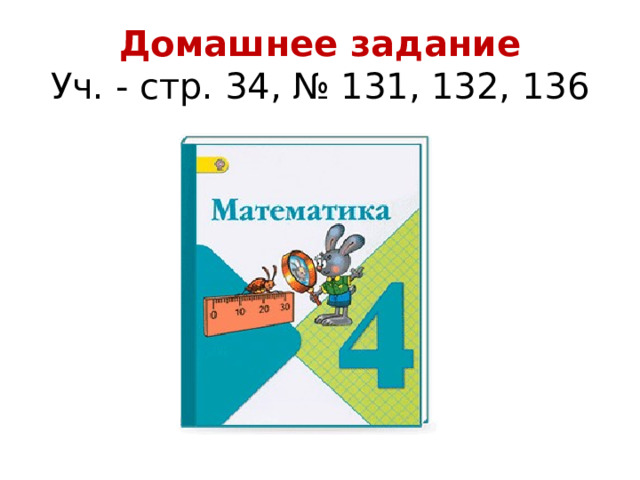  Домашнее задание  Уч. - стр. 34, № 131, 132, 136    