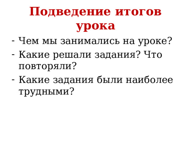 Подведение итогов урока Чем мы занимались на уроке? Какие решали задания? Что повторяли? Какие задания были наиболее трудными? 