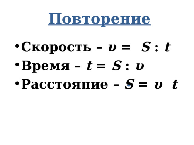   Повторение Скорость – υ = S : t Время – t = S : υ Расстояние – S = υ  t  