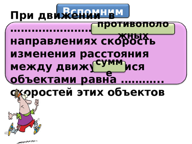 Вспомним противоположных При движении в ……………………… направлениях скорость изменения расстояния между движущимися объектами равна .……….. скоростей этих объектов сумме 