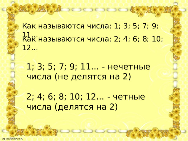 Как называются числа: 1; 3; 5; 7; 9; 11… Как называются числа: 2; 4; 6; 8; 10; 12… 1; 3; 5; 7; 9; 11… - нечетные числа (не делятся на 2) 2; 4; 6; 8; 10; 12… - четные числа (делятся на 2) 