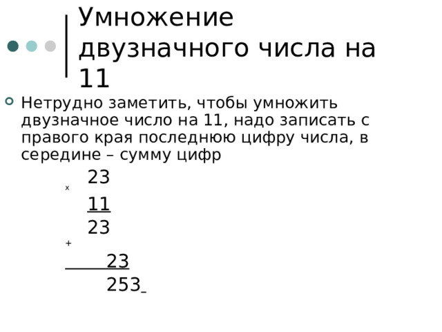 Умножение двузначного числа на 11 Нетрудно заметить, чтобы умножить двузначное число на 11, надо записать с правого края последнюю цифру числа, в середине – сумму цифр     23    х     11     23    +     23     253   