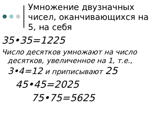 Умножение двузначных чисел, оканчивающихся на 5, на себя 35•35=1225 Число десятков умножают на число десятков, увеличенное на 1, т.е., 3•4=12 и приписывают 25   45•45=2025     75•75=5625 