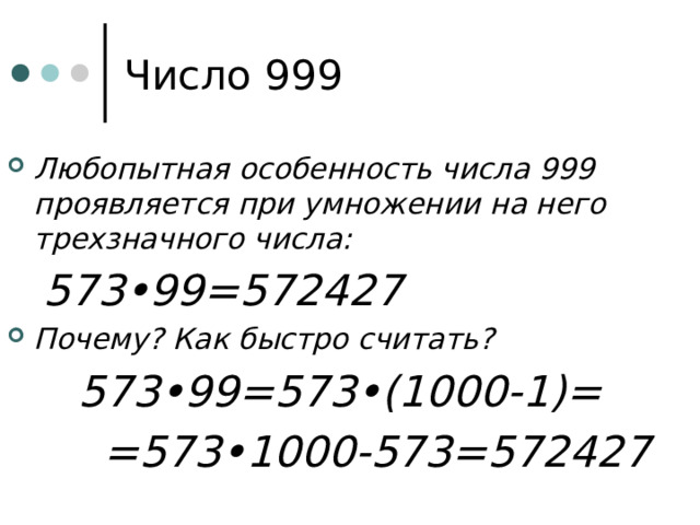 Число 999 Любопытная особенность числа 999 проявляется при умножении на него трехзначного числа:   573•99=572427 Почему? Как быстро считать?    573•99=573•(1000-1)=    =573•1000-573=572427 