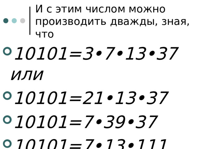 И с этим числом можно производить дважды, зная, что 10101=3•7•13•37 или 10101=21•13•37 10101=7•39•37 10101=7•13•111 