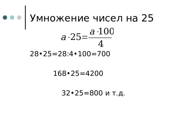 Умножение чисел на 25 28•25=28:4•100=700    168•25=4200     32•25=800 и т.д. 