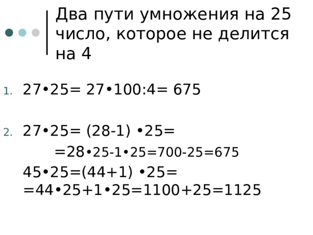Два пути умножения на 25 число, которое не делится на 4 27•25= 27•100:4= 675 27•25= (28-1) •25=    =28 •25-1•25=700-25=675  45•25=(44+1) •25=         =44•25+1•25=1100+25=1125 
