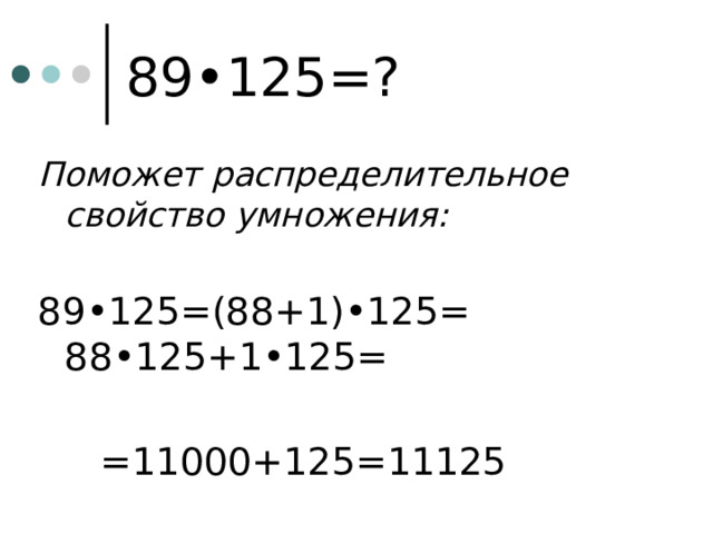 89•125=? Поможет распределительное свойство умножения: 89•125=(88+1)•125= 88•125+1•125=   =11000+125=11125 
